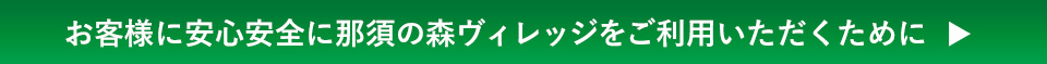 お客様に安心安全に那須の森ヴィレッジをご利用いただくために